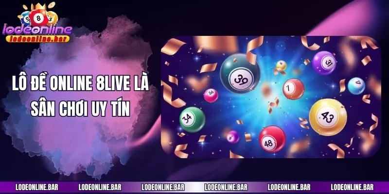 Lô đề online 8Live là sân chơi uy tín